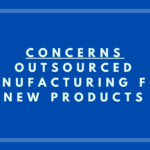 Concerns: Outsourced Manufacturing for New Products