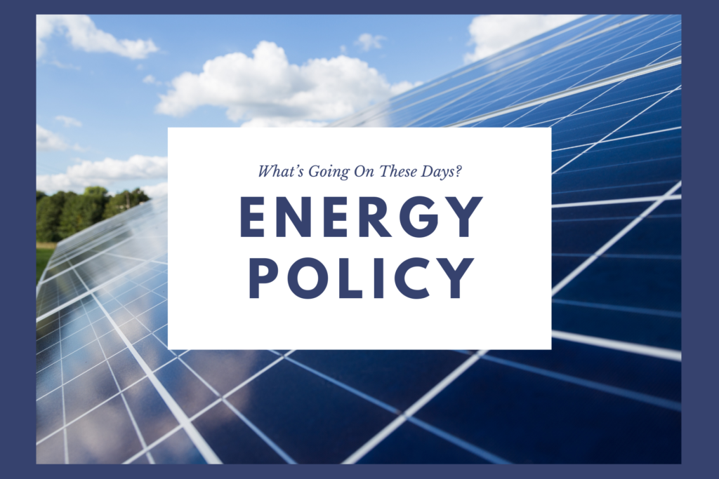 Energy Policy — What’s Going On These Days?
