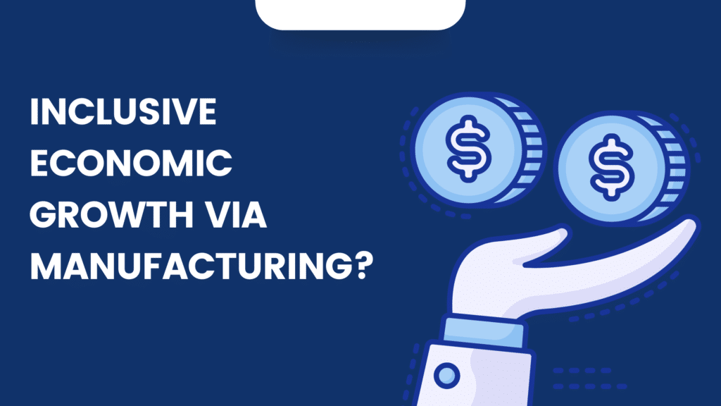 Inclusive Economic Growth via Manufacturing